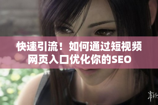 快速引流！如何通过短视频网页入口优化你的SEO