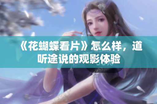 《花蝴蝶看片》怎么样，道听途说的观影体验