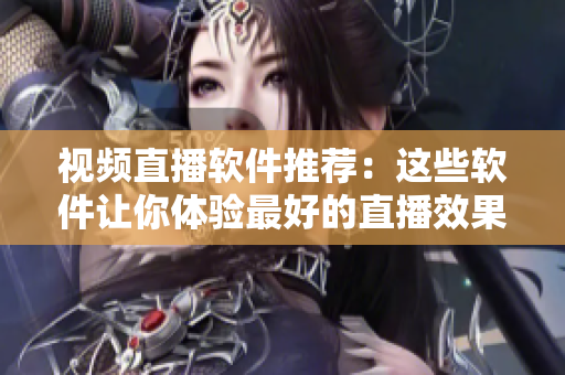 视频直播软件推荐：这些软件让你体验最好的直播效果