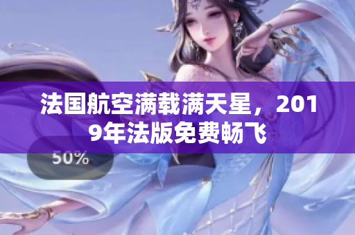 法国航空满载满天星，2019年法版免费畅飞