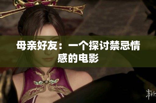 母亲好友：一个探讨禁忌情感的电影