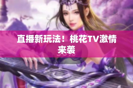直播新玩法！桃花TV激情来袭