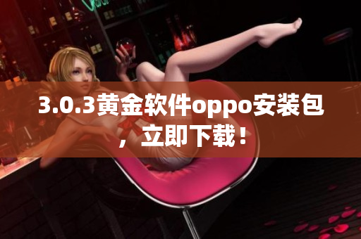 3.0.3黄金软件oppo安装包，立即下载！