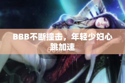 BBB不断撞击，年轻少妇心跳加速