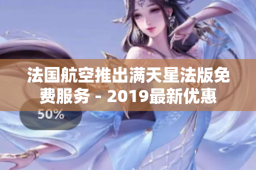 法国航空推出满天星法版免费服务 - 2019最新优惠