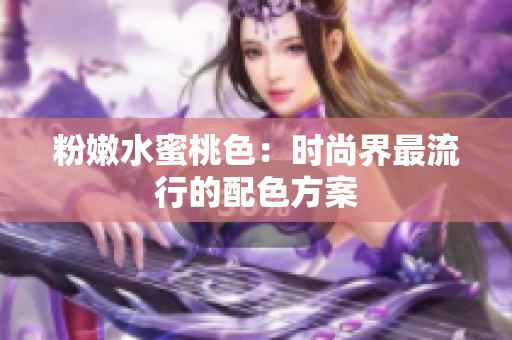 粉嫩水蜜桃色：时尚界最流行的配色方案