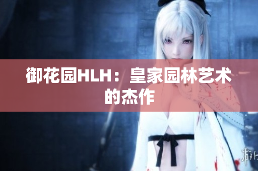 御花园HLH：皇家园林艺术的杰作