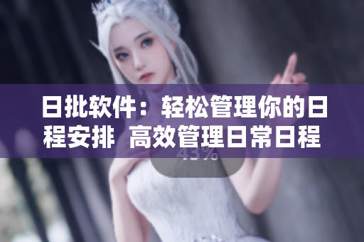 日批软件：轻松管理你的日程安排  高效管理日常日程的必备软件