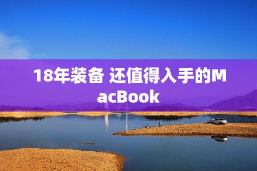 18年装备 还值得入手的MacBook