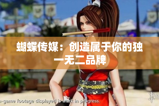 蝴蝶传媒：创造属于你的独一无二品牌