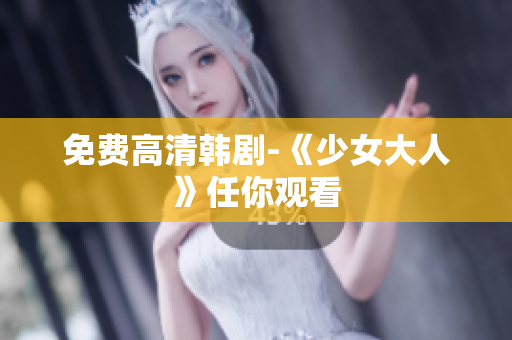 免费高清韩剧-《少女大人》任你观看
