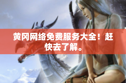 黄冈网络免费服务大全！赶快去了解。