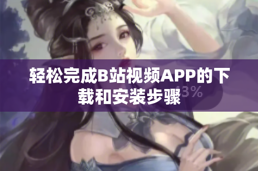 轻松完成B站视频APP的下载和安装步骤