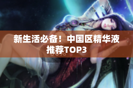 新生活必备！中国区精华液推荐TOP3