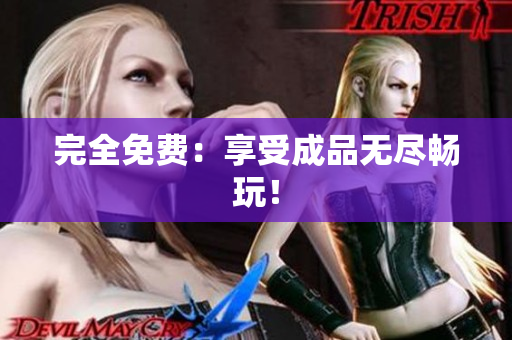 完全免费：享受成品无尽畅玩！
