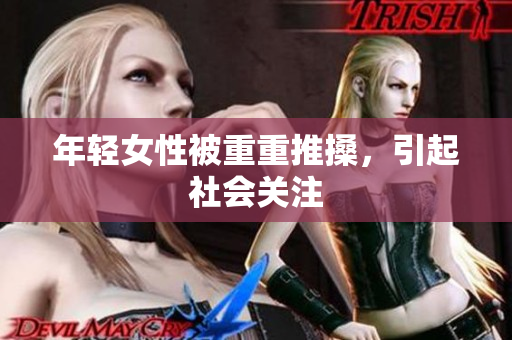 年轻女性被重重推搡，引起社会关注