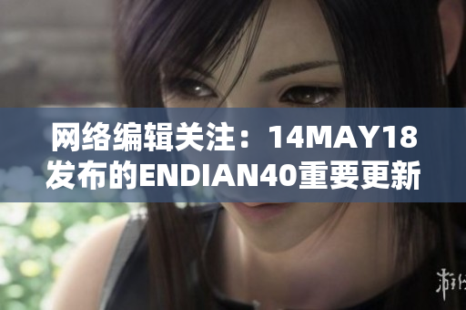 网络编辑关注：14MAY18发布的ENDIAN40重要更新