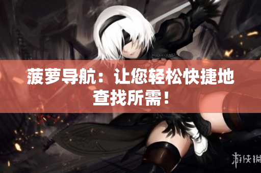 菠萝导航：让您轻松快捷地查找所需！