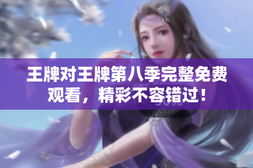 王牌对王牌第八季完整免费观看，精彩不容错过！