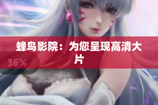 蜂鸟影院：为您呈现高清大片