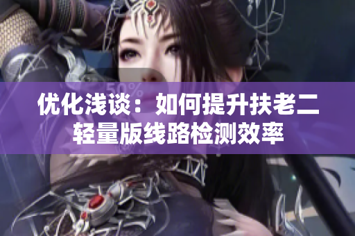 优化浅谈：如何提升扶老二轻量版线路检测效率