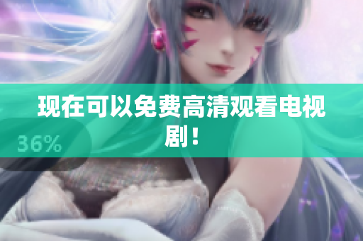 现在可以免费高清观看电视剧！