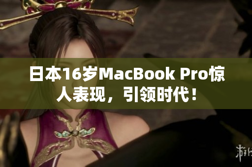 日本16岁MacBook Pro惊人表现，引领时代！