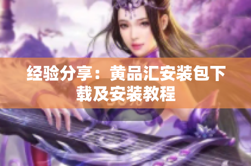 经验分享：黄品汇安装包下载及安装教程