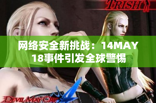网络安全新挑战：14MAY18事件引发全球警惕