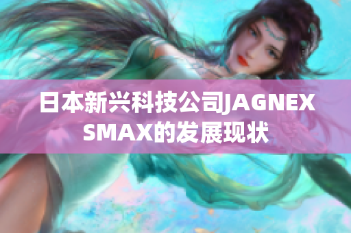 日本新兴科技公司JAGNEXSMAX的发展现状