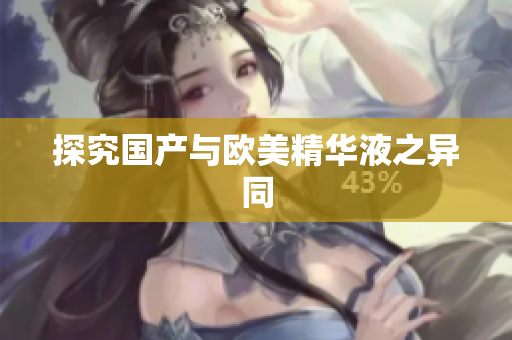 探究国产与欧美精华液之异同