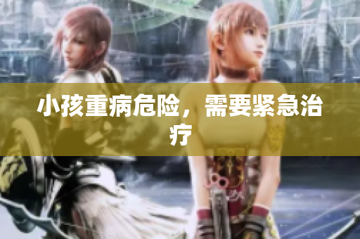 小孩重病危险，需要紧急治疗