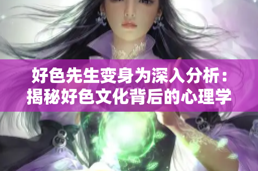 好色先生变身为深入分析：揭秘好色文化背后的心理学原因