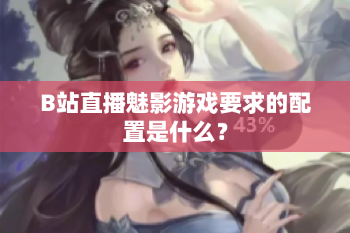 B站直播魅影游戏要求的配置是什么？
