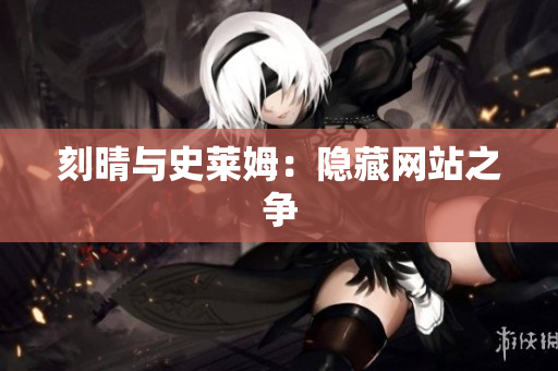 刻晴与史莱姆：隐藏网站之争