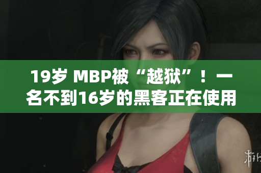 19岁 MBP被“越狱”！一名不到16岁的黑客正在使用？！