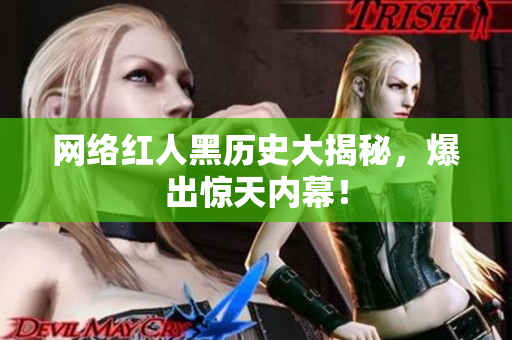 网络红人黑历史大揭秘，爆出惊天内幕！