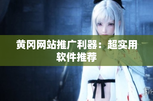 黄冈网站推广利器：超实用软件推荐