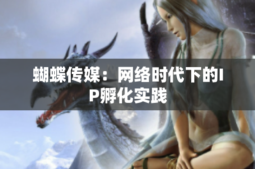 蝴蝶传媒：网络时代下的IP孵化实践