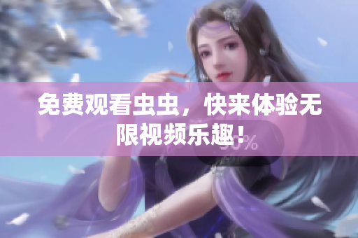 免费观看虫虫，快来体验无限视频乐趣！
