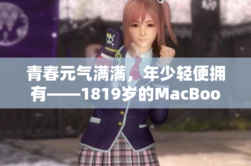 青春元气满满，年少轻便拥有——1819岁的MacBook