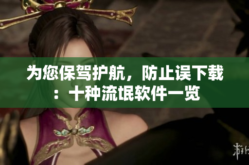 为您保驾护航，防止误下载：十种流氓软件一览