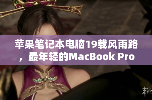 苹果笔记本电脑19载风雨路，最年轻的MacBook Pro已过16