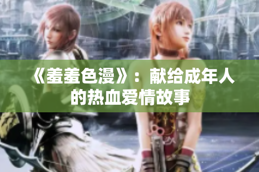 《羞羞色漫》：献给成年人的热血爱情故事