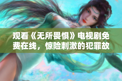 观看《无所畏惧》电视剧免费在线，惊险刺激的犯罪故事任你体验！