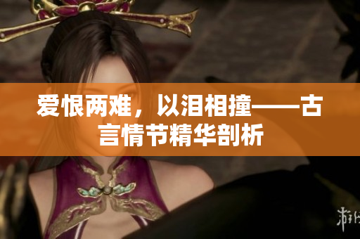 爱恨两难，以泪相撞——古言情节精华剖析