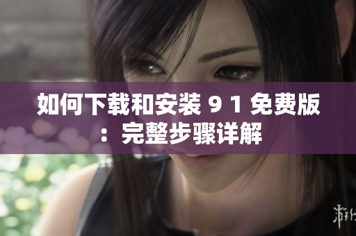 如何下载和安装 9 1 免费版：完整步骤详解