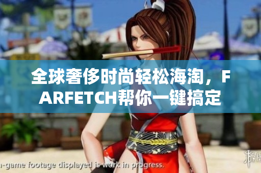 全球奢侈时尚轻松海淘，FARFETCH帮你一键搞定