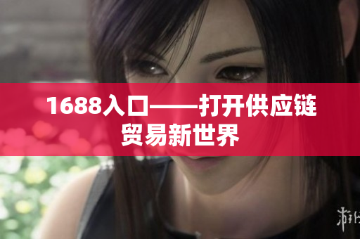 1688入口——打开供应链贸易新世界