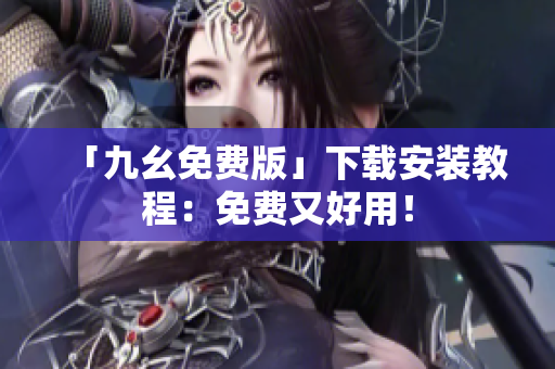 「九幺免费版」下载安装教程：免费又好用！